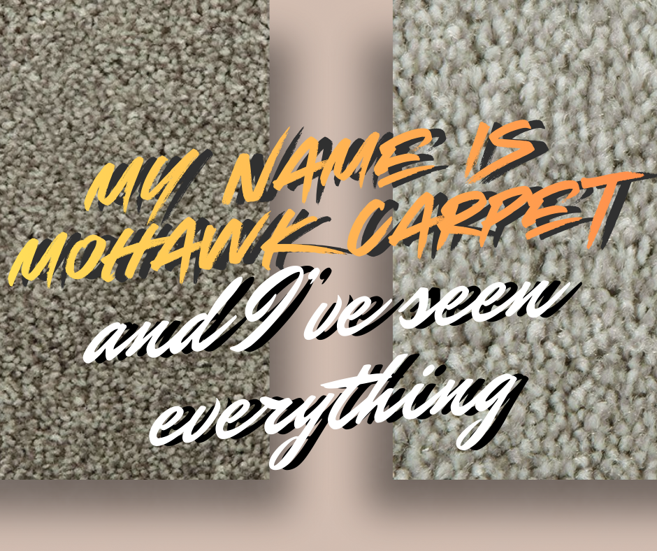My Name Is Mohawk Carpet and I’ve Seen Everything