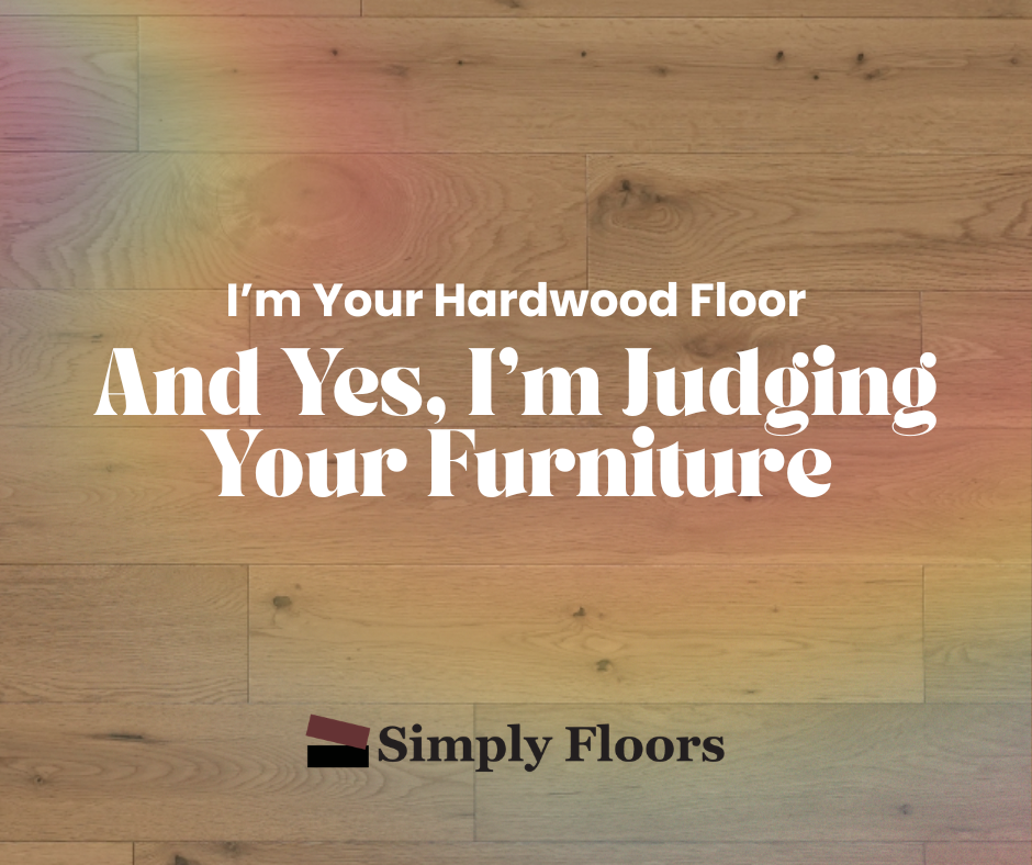 I’m Your Hardwood Floor — And Yes, I’m Judging Your Furniture